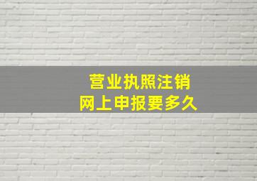 营业执照注销网上申报要多久