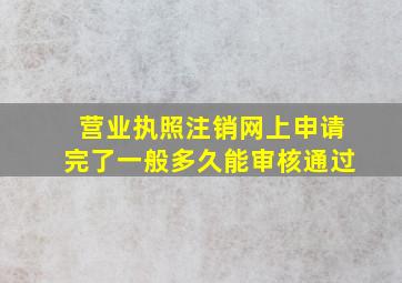 营业执照注销网上申请完了一般多久能审核通过