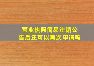 营业执照简易注销公告后还可以再次申请吗