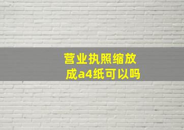 营业执照缩放成a4纸可以吗