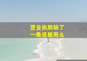 营业执照缺了一角还能用么