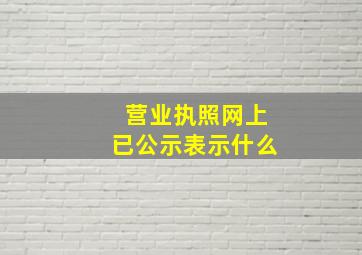 营业执照网上已公示表示什么