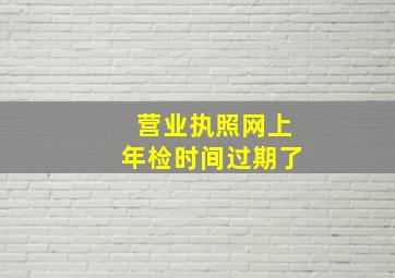 营业执照网上年检时间过期了