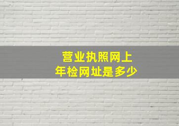 营业执照网上年检网址是多少