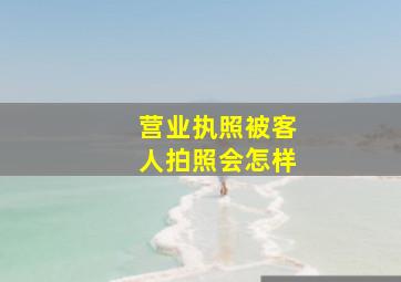 营业执照被客人拍照会怎样