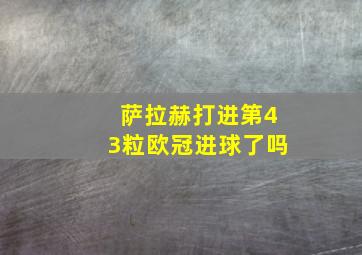 萨拉赫打进第43粒欧冠进球了吗