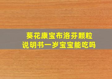 葵花康宝布洛芬颗粒说明书一岁宝宝能吃吗