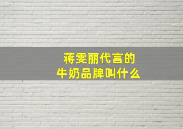 蒋雯丽代言的牛奶品牌叫什么