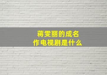 蒋雯丽的成名作电视剧是什么