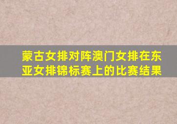 蒙古女排对阵澳门女排在东亚女排锦标赛上的比赛结果