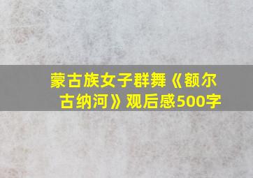 蒙古族女子群舞《额尔古纳河》观后感500字