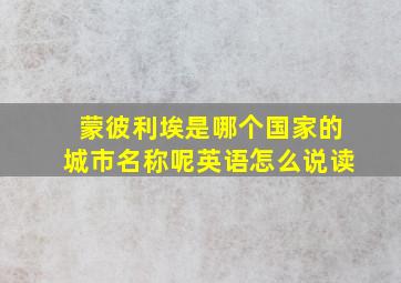 蒙彼利埃是哪个国家的城市名称呢英语怎么说读