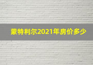 蒙特利尔2021年房价多少