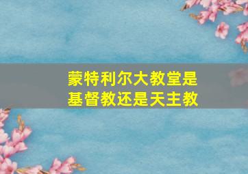 蒙特利尔大教堂是基督教还是天主教