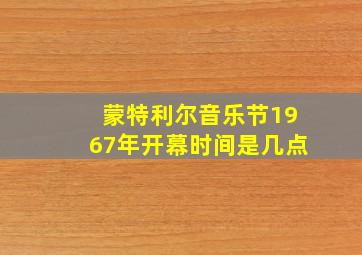 蒙特利尔音乐节1967年开幕时间是几点