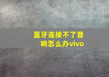 蓝牙连接不了音响怎么办vivo