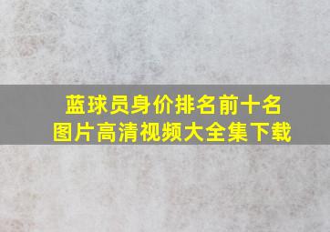 蓝球员身价排名前十名图片高清视频大全集下载