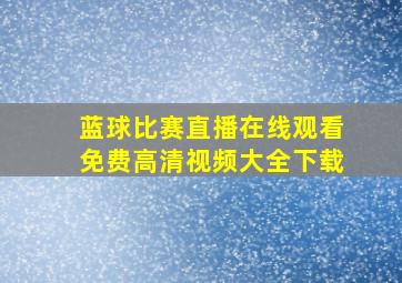 蓝球比赛直播在线观看免费高清视频大全下载