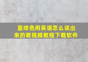 蓝绿色用英语怎么读出来的呢视频教程下载软件