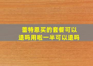 蕾特恩买的套餐可以退吗用啦一半可以退吗