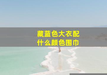 藏蓝色大衣配什么颜色围巾