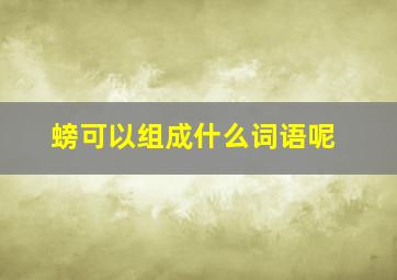 螃可以组成什么词语呢