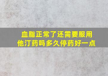 血脂正常了还需要服用他汀药吗多久停药好一点