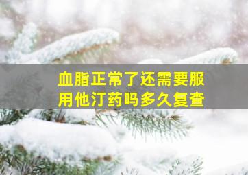 血脂正常了还需要服用他汀药吗多久复查