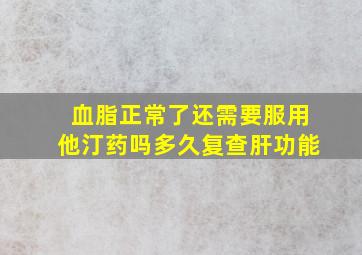 血脂正常了还需要服用他汀药吗多久复查肝功能