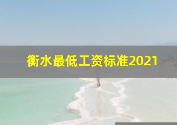 衡水最低工资标准2021