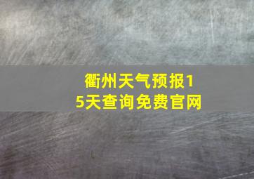 衢州天气预报15天查询免费官网