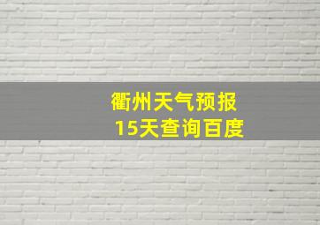 衢州天气预报15天查询百度