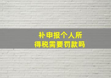 补申报个人所得税需要罚款吗