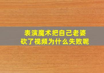 表演魔术把自己老婆砍了视频为什么失败呢