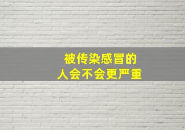 被传染感冒的人会不会更严重