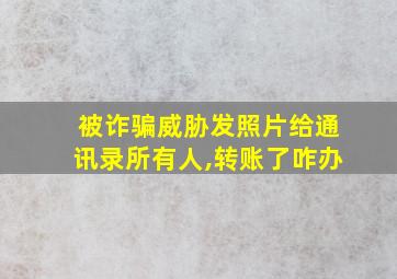 被诈骗威胁发照片给通讯录所有人,转账了咋办