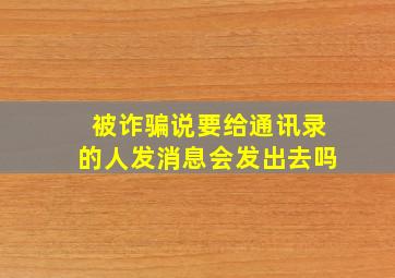 被诈骗说要给通讯录的人发消息会发出去吗