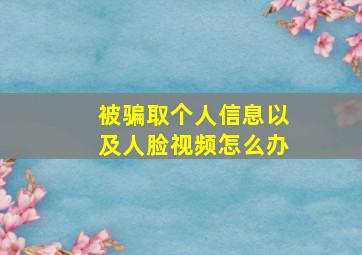 被骗取个人信息以及人脸视频怎么办