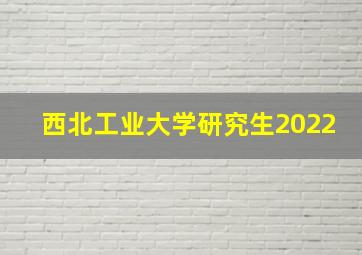 西北工业大学研究生2022