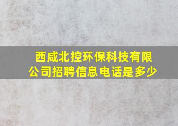 西咸北控环保科技有限公司招聘信息电话是多少