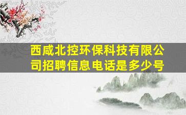 西咸北控环保科技有限公司招聘信息电话是多少号