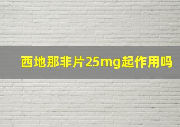 西地那非片25mg起作用吗