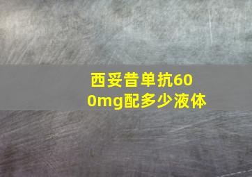 西妥昔单抗600mg配多少液体