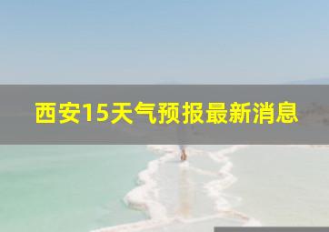 西安15天气预报最新消息