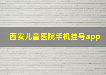 西安儿童医院手机挂号app