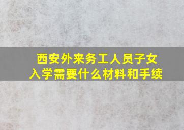 西安外来务工人员子女入学需要什么材料和手续