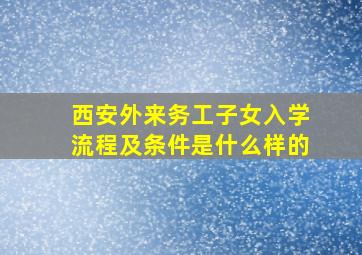 西安外来务工子女入学流程及条件是什么样的