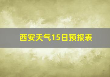 西安天气15日预报表