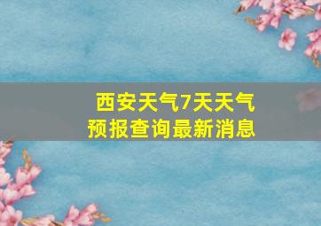 西安天气7天天气预报查询最新消息