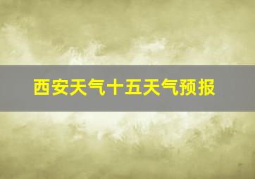 西安天气十五天气预报